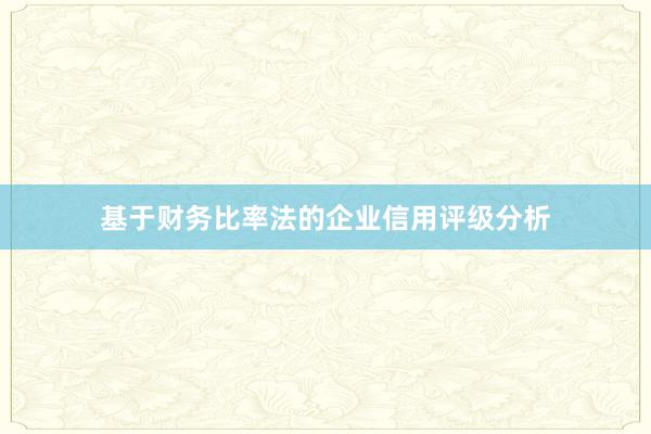 基于财务比率法的企业信用评级分析