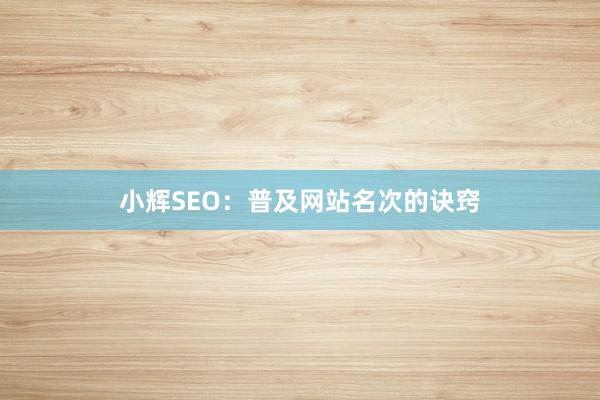 小辉SEO：普及网站名次的诀窍