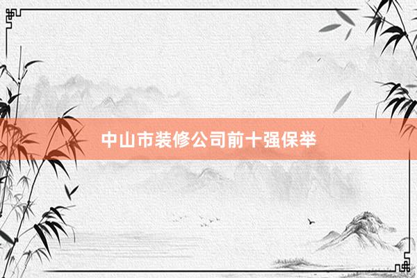 中山市装修公司前十强保举