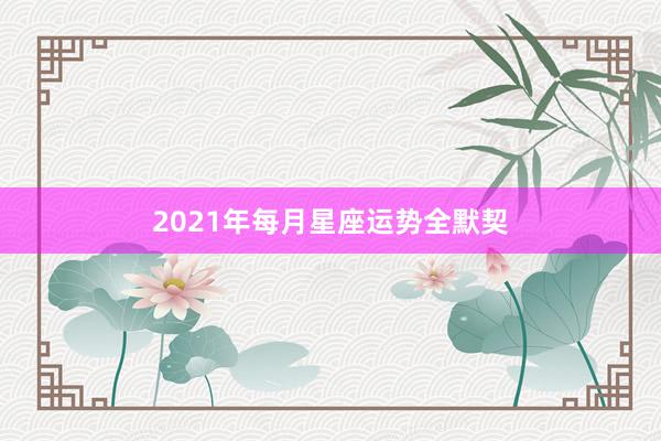 2021年每月星座运势全默契