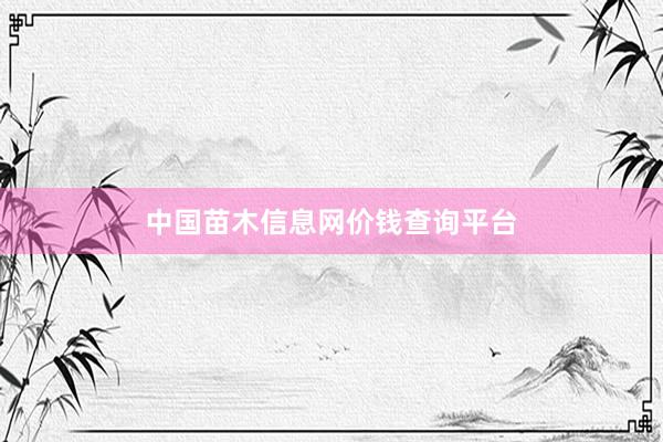 中国苗木信息网价钱查询平台