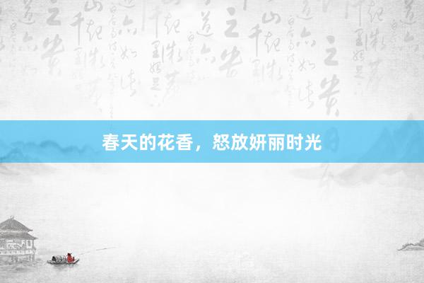 春天的花香，怒放妍丽时光