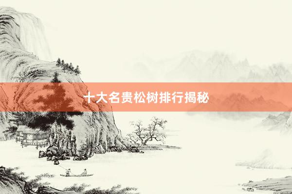 十大名贵松树排行揭秘
