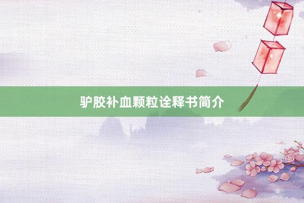 驴胶补血颗粒诠释书简介