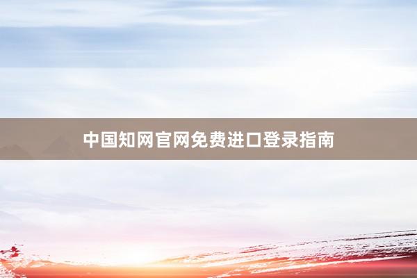 中国知网官网免费进口登录指南