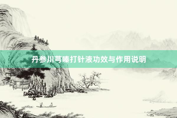 丹参川芎嗪打针液功效与作用说明