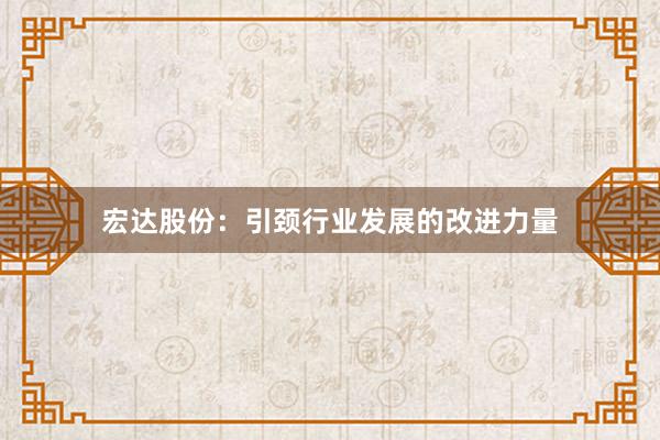 宏达股份：引颈行业发展的改进力量